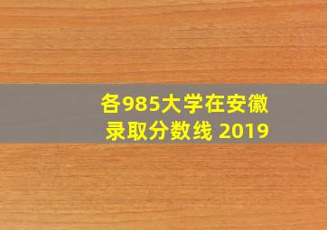 各985大学在安徽录取分数线 2019